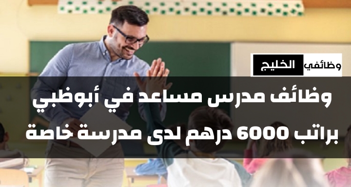 وظائف مدرس مساعد في أبوظبي براتب 6000 درهم لدى مدرسة خاصة
