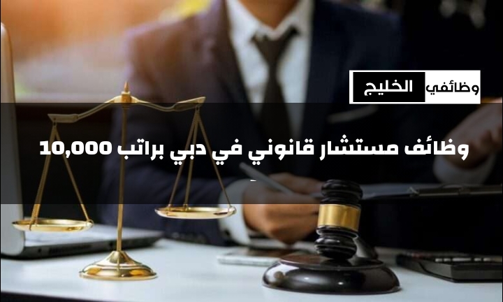 وظائف مستشار قانوني في دبي براتب 10,000 درهم